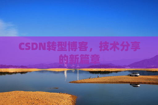 CSDN转型博客，技术分享的新篇章