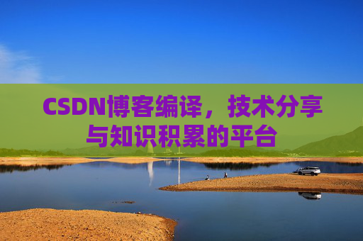 CSDN博客编译，技术分享与知识积累的平台