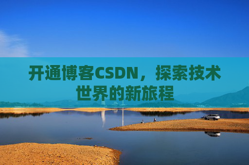 开通博客CSDN，探索技术世界的新旅程